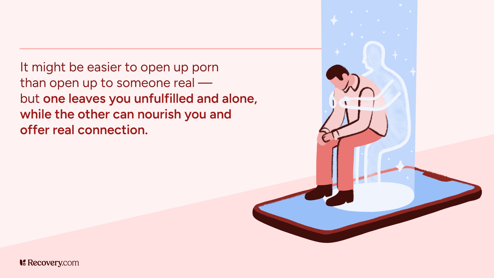 The image features an illustration of a person sitting on a large smartphone, looking downcast. A translucent figure is shown behind them, offering a comforting gesture. The background is a soft pink, and there is a blue glow around the figures. On the left side, there is text in red and brown that reads: 'It might be easier to open up porn than open up to someone real — but one leaves you unfulfilled and alone, while the other can nourish you and offer real connection.' The image is from Recovery.com, as indicated by the logo in the bottom left corner.