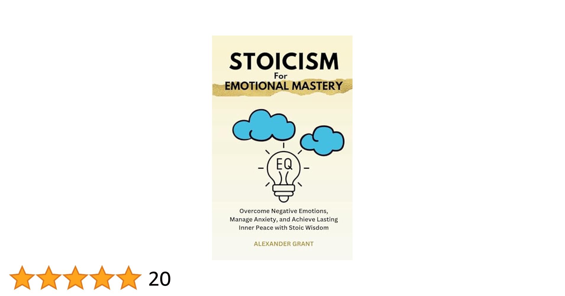The image is a book cover titled 'Stoicism for Emotional Mastery.' The cover features a light beige background with the title in bold black letters at the top. Below the title, there is a subtitle in smaller font: 'Overcome Negative Emotions, Manage Anxiety, and Achieve Lasting Inner Peace with Stoic Wisdom.' The author's name, Alexander Grant, is written at the bottom in uppercase letters. The central design includes a light bulb with the letters 'EQ' inside, surrounded by three blue clouds. At the bottom left of the image, there is a five-star rating with the number 20 next to it, indicating reviews or ratings.