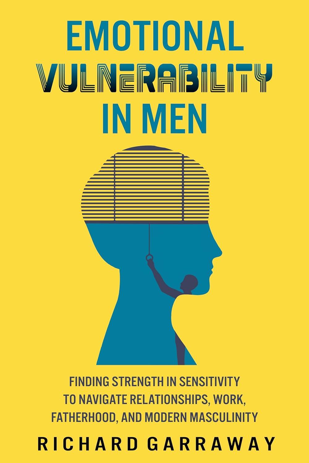 The image is a book cover with a yellow background. It features the title 'EMOTIONAL VULNERABILITY IN MEN' in bold blue and black text at the top. Below the title, there is a silhouette of a man's head in blue, with a depiction of a person pulling a cord to open blinds inside the head, symbolizing opening up or revealing thoughts. The subtitle reads 'FINDING STRENGTH IN SENSITIVITY TO NAVIGATE RELATIONSHIPS, WORK, FATHERHOOD, AND MODERN MASCULINITY' in smaller blue text. At the bottom, the author's name 'RICHARD GARRAWAY' is displayed in bold black text.