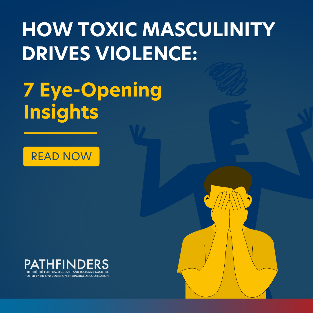 The image features a dark blue background with bold white and yellow text. The main text reads 'HOW TOXIC MASCULINITY DRIVES VIOLENCE: 7 Eye-Opening Insights' in large, bold letters. Below this, there is a yellow button with the text 'READ NOW'. On the right side, there is an illustration of a person in yellow covering their face with their hands, and a larger, shadowy figure in the background with an aggressive posture. At the bottom left, the logo 'PATHFINDERS' is displayed, along with smaller text that reads 'FOR PEACEFUL, JUST AND INCLUSIVE SOCIETIES HOSTED BY THE NYU CENTER ON INTERNATIONAL COOPERATION'.