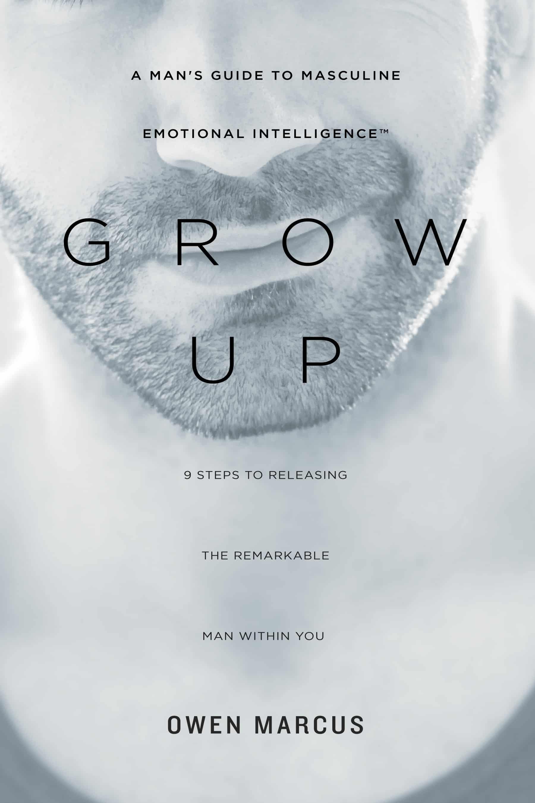 The image is a book cover featuring a close-up of a man's face with a beard. The title 'GROW UP' is prominently displayed in large, bold letters across the center. Above the title, the text reads 'A MAN’S GUIDE TO MASCULINE EMOTIONAL INTELLIGENCE™'. Below the title, additional text states '9 STEPS TO RELEASING THE REMARKABLE MAN WITHIN YOU'. At the bottom, the author's name 'OWEN MARCUS' is printed in bold. The overall color scheme is monochromatic, with a soft, muted tone.