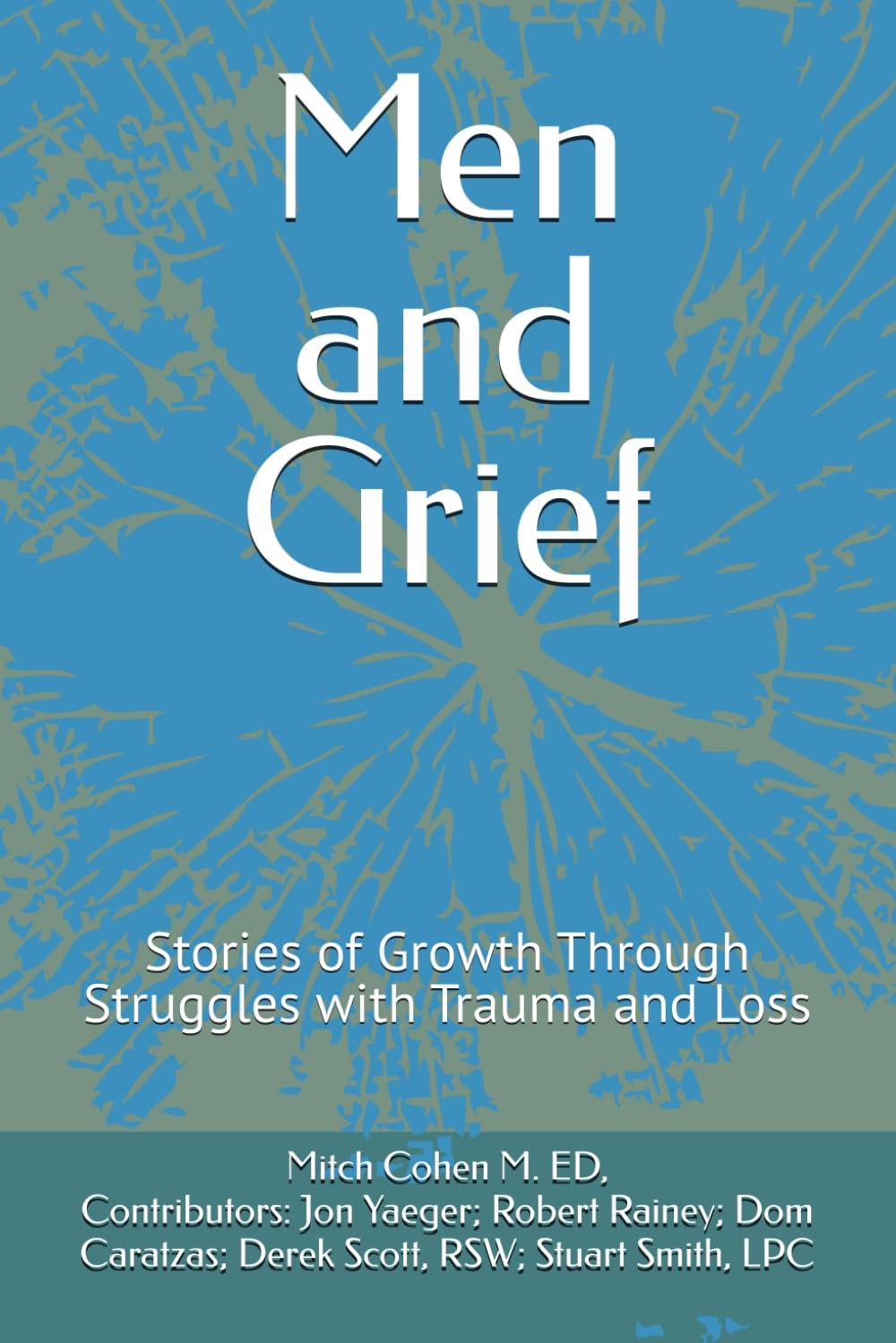 The image is a book cover with a blue and green abstract background. The title 'Men and Grief' is prominently displayed in large white text at the top. Below the title, in smaller white text, is the subtitle 'Stories of Growth Through Struggles with Trauma and Loss.' At the bottom, the author's name, 'Mitch Cohen M. ED,' is listed, followed by contributors: 'Jon Yaeger; Robert Rainey; Dom Caratzas; Derek Scott, RSW; Stuart Smith, LPC.' The overall design is simple and focused on the text, with a nature-inspired abstract pattern in the background.
