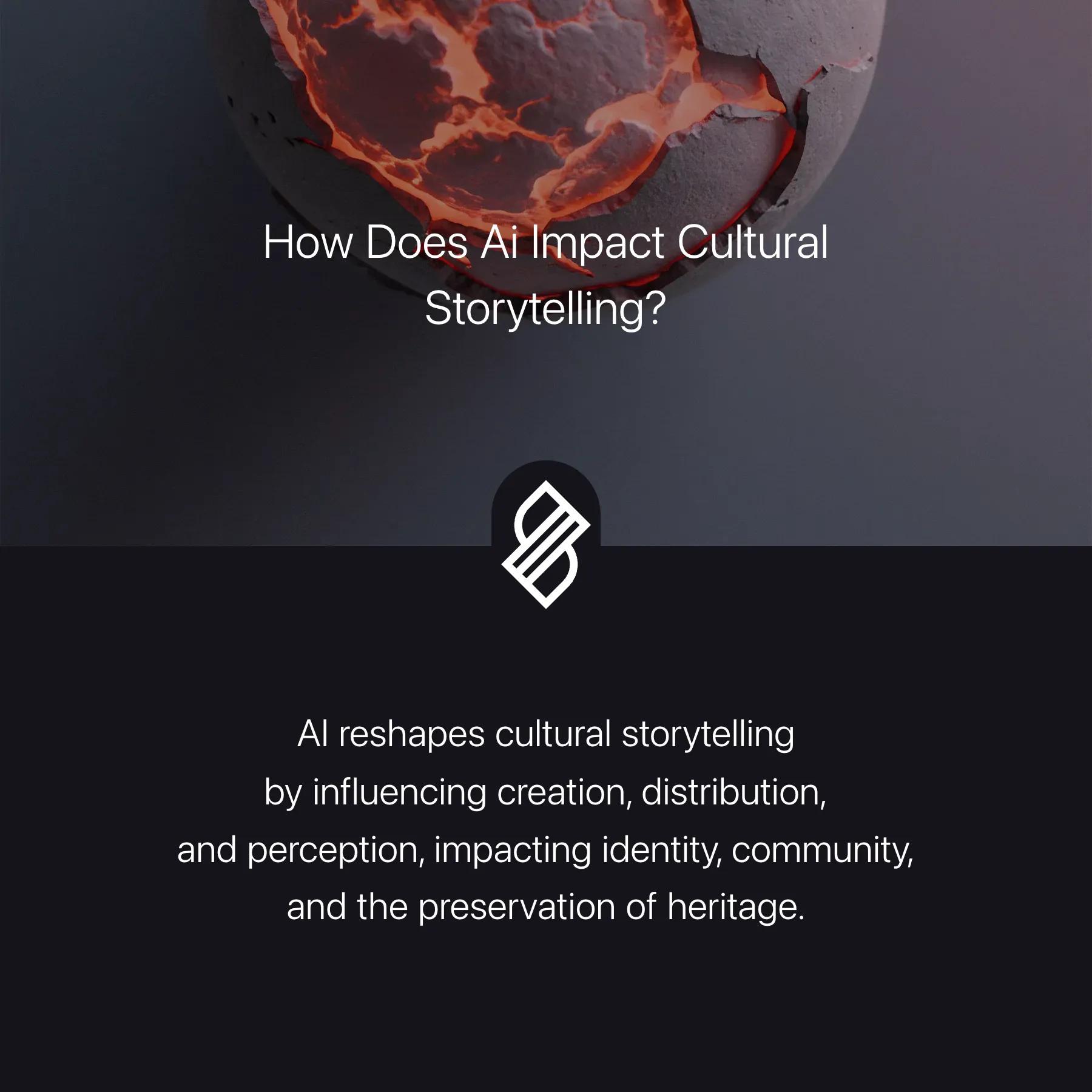 The image features a cracked, spherical object with glowing red-orange lines, resembling molten lava, against a dark background. Above the object, the text reads, 'How Does AI Impact Cultural Storytelling?' Below the object, there is a logo consisting of stylized lines. Further down, additional text states, 'AI reshapes cultural storytelling by influencing creation, distribution, and perception, impacting identity, community, and the preservation of heritage.' The overall theme suggests the influence of AI on cultural narratives.